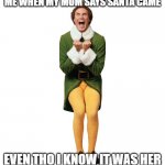 Christmas | ME WHEN MY MOM SAYS SANTA CAME; EVEN THO I KNOW IT WAS HER | image tagged in christmas elf | made w/ Imgflip meme maker