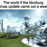 Life if | The world if the bloxburg Christmas update came out a week ago | image tagged in life if,roblox | made w/ Imgflip meme maker