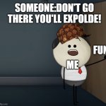 wow | SOMEONE:DON'T GO THERE YOU'LL EXPOLDE! FUN; ME | image tagged in aumsum | made w/ Imgflip meme maker