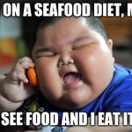 Diet Documentary... | I'M ON A SEAFOOD DIET, MA! I SEE FOOD AND I EAT IT. | image tagged in fat asian kid | made w/ Imgflip meme maker