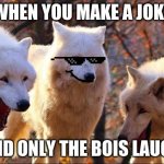 Ah yes, the bois | WHEN YOU MAKE A JOKE; AND ONLY THE BOIS LAUGH | image tagged in laughing dog | made w/ Imgflip meme maker