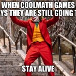 dancing joker | WHEN COOLMATH GAMES SAYS THEY ARE STILL GOING TO; STAY ALIVE | image tagged in dancing joker | made w/ Imgflip meme maker