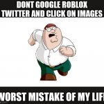 Don't go to X, worst mistake of my life | DONT GOOGLE ROBLOX TWITTER AND CLICK ON IMAGES; WORST MISTAKE OF MY LIFE | image tagged in don't go to x worst mistake of my life | made w/ Imgflip meme maker