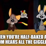 When you're half-baked and mom hears all the giggling | WHEN YOU'RE HALF-BAKED AND
MOM HEARS ALL THE GIGGLING | image tagged in bert and hubie busted | made w/ Imgflip meme maker