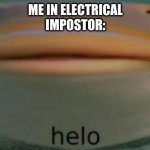 helo | ME IN ELECTRICAL
IMPOSTOR: | image tagged in helo | made w/ Imgflip meme maker