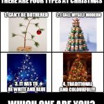 Christmas types | THERE ARE FOUR TYPES AT CHRISTMAS; 2. I CALL MYSELF MODERN; 1. CAN'T BE BOTHERED; 3. IT HAS TO  BE WHITE AND BLUE; 4. TRADITIONAL AND COLOURFUL!!! WHICH ONE ARE YOU? | image tagged in memes,christmas,people | made w/ Imgflip meme maker
