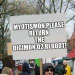 blank protest sing | MYOTISMON,PLEASE RETURN THE DIGIMON 02 REBOOT! | image tagged in blank protest sing | made w/ Imgflip meme maker