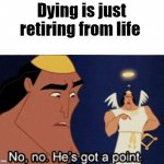 no no he's got a point | Dying is just retiring from life | image tagged in no no he's got a point | made w/ Imgflip meme maker