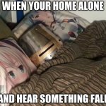 Weeb Crusader | WHEN YOUR HOME ALONE; AND HEAR SOMETHING FALL | image tagged in weeb crusader | made w/ Imgflip meme maker