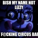 LOL | BISH MY NAME NOT
LIZZY; IT F@CKING CIRCUS BABY | image tagged in fnaf sl baby | made w/ Imgflip meme maker