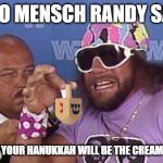 Macho Mensch Randy Savage | MACHO MENSCH RANDY SAVAGE; WISHES THAT YOUR HANUKKAH WILL BE THE CREAM OF THE CROP! | image tagged in macho man | made w/ Imgflip meme maker