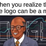 Google face | When you realize the google logo can be a meme: | image tagged in google face,new template | made w/ Imgflip meme maker