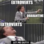 LET ME OUT OF QUARANTINE! | EXTROVERTS; QUARANTINE; EXTROVERTS | image tagged in let me out | made w/ Imgflip meme maker