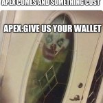 its true | WHEN A NEW UPDATE IN APEX COMES AND SOMETHING COST; APEX:GIVE US YOUR WALLET | image tagged in apex legends,help | made w/ Imgflip meme maker