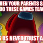 amoung us | WHEN YOUR PARENTS SAY WHAT DO THESE GAMES TEACH YOU; AMONG US NEVER TRUST ANYONE | image tagged in amoung us | made w/ Imgflip meme maker