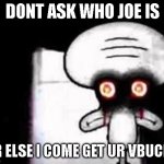 Squidward Suicide | DONT ASK WHO JOE IS; OR ELSE I COME GET UR VBUCKS | image tagged in squidward suicide | made w/ Imgflip meme maker