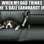 funny dog back seat | WHEN MY DAD THINKS HE´S DALE EARNHARDT JR | image tagged in funny dog back seat | made w/ Imgflip meme maker