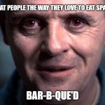 Hannibal Lecter | I LOVE TO EAT PEOPLE THE WAY THEY LOVE TO EAT SPARE RIBS; BAR-B-QUE'D | image tagged in hannibal lecter | made w/ Imgflip meme maker