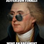Jefferson Thomas | WHEN THOMAS JEFFERSON FINALLY; WINS AN ARGUMENT WITH ALEXANDER HAMILTON | image tagged in thomas jefferson | made w/ Imgflip meme maker