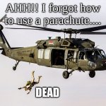 Black Hawk Parachute Jump Soldier | AHH!! I forgot how to use a parachute.... DEAD | image tagged in black hawk parachute jump soldier | made w/ Imgflip meme maker