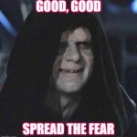 Spread the fear | GOOD, GOOD; SPREAD THE FEAR | image tagged in sith lord satisfied | made w/ Imgflip meme maker
