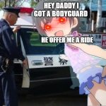Police Car and little girl | HEY DADDY I GOT A BODYGUARD; HE OFFER ME A RIDE | image tagged in traps for bad people nsfw | made w/ Imgflip meme maker