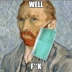 Ear | WELL; F**K | image tagged in vincent van gogh,coronavirus meme,face mask | made w/ Imgflip meme maker