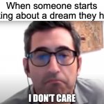 Holy War | When someone starts talking about a dream they had: | image tagged in sam seder i don't care,memes,dreams,and,stuff | made w/ Imgflip meme maker