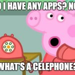 peppa is very confused | DO I HAVE ANY APPS? NO... WHAT'S A CELEPHONE? | image tagged in peppa pig calls the ghostbusters | made w/ Imgflip meme maker