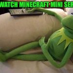 Kermit watches Minecraft Mini Series | I’LL WATCH MINECRAFT MINI SERIES. | image tagged in kermit sofa,kermit the frog,minecraft mini series,the muppets | made w/ Imgflip meme maker