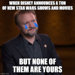 WHEN DISNEY ANNOUNCES A TON OF NEW STAR WARS SHOWS AND MOVIES; BUT NONE OF THEM ARE YOURS | image tagged in star wars,the last jedi,rian johnson,disney | made w/ Imgflip meme maker