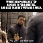 We don’t do that here | WHEN TRUMP CALLS HIS TOP GENERAL IN FOR A MEETING, AND SEES THAT HE’S WEARING A MASK. | image tagged in we don t do that here | made w/ Imgflip meme maker