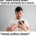 It’s scary | Me: *opens politics stream* *looks at comments on a meme*; *closes politics stream* | image tagged in scary phone guy | made w/ Imgflip meme maker