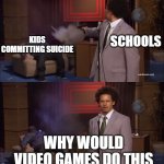 Why would school do this | SCHOOLS KIDS COMMITTING SUICIDE WHY WOULD VIDEO GAMES DO THIS | image tagged in why would x do this,school | made w/ Imgflip meme maker