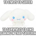 totally not me irl | TO LIVE IS TO SUFFER; TO SURVIVE IS TO FIND MEANING IN THAT SUFFERING | image tagged in sanrio,depression,crippling depression,serotonin | made w/ Imgflip meme maker
