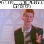 it is also on MEMES_OVERLOAD | ME: CAN I BORROW THE MOVIE UP?
MY FRIEND: | image tagged in never gonna give you up | made w/ Imgflip meme maker