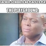 Am I a joke to you | TEACHER: SCHOOL IS NO PLACE TO PLAY; THE PLAYGROUND: | image tagged in am i a joke to you | made w/ Imgflip meme maker