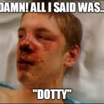 beat up guy | DAMN! ALL I SAID WAS... "DOTTY" | image tagged in beat up guy,dot | made w/ Imgflip meme maker