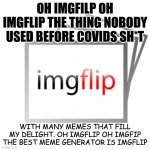 sung to the tune of oh cristmas tree | OH IMGFILP OH IMGFLIP THE THING NOBODY USED BEFORE COVIDS SH*T; WITH MANY MEMES THAT FILL MY DELIGHT. OH IMGFLIP OH IMGFIP THE BEST MEME GENERATOR IS IMGFLIP | image tagged in imgflip | made w/ Imgflip meme maker