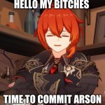 Time for Arson | HELLO MY BITCHES; TIME TO COMMIT ARSON | image tagged in diluc half ass smile | made w/ Imgflip meme maker