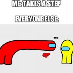 Lol | ME: TAKES A STEP; EVERYONE ELSE: | image tagged in among us sus | made w/ Imgflip meme maker