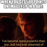 UNLIMITED POWER | WHEN YOU GET 500 POINTS ON IMAGE FLIP IN A DAY: | image tagged in i've become more powerful-star wars,star wars,anakin,jedi,up votes,image flip | made w/ Imgflip meme maker