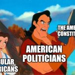 Literally America Right Now | THE AMERICAN CONSTITUTION; AMERICAN POLITICIANS; REGULAR AMERICANS | image tagged in gaston reading,memes,political meme,constitution,disney,politicians | made w/ Imgflip meme maker