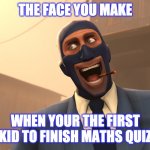 Success Spy (TF2) | THE FACE YOU MAKE; WHEN YOUR THE FIRST KID TO FINISH MATHS QUIZ | image tagged in success spy tf2 | made w/ Imgflip meme maker