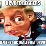 mocking trump | UPVOTE BEGGERS; WHEN THEY ACTUALLY GET UPVOTES | image tagged in mocking trump | made w/ Imgflip meme maker