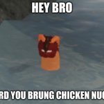 Skywing of the Lake | HEY BRO; I HEARD YOU BRUNG CHICKEN NUGGIES | image tagged in skywing of the lake | made w/ Imgflip meme maker