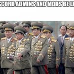 Go away don't upvote, me no like, just upvote the next meme | DISCORD ADMINS AND MODS BE LIKE: | image tagged in korean generals,discord | made w/ Imgflip meme maker