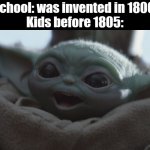 baby yoda happy | School: was invented in 1806 
Kids before 1805: | image tagged in baby yoda happy | made w/ Imgflip meme maker