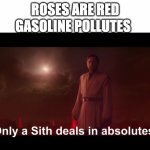 Wait these are all absolutes | GASOLINE POLLUTES; ROSES ARE RED | image tagged in only a sith deals in absolutes | made w/ Imgflip meme maker