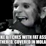 ozzy | I LIKE BITCHES WITH FAT ASSES
SMOTHERED, COVERED IN MOLASSES | image tagged in ozzy | made w/ Imgflip meme maker